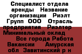 Специалист отдела аренды › Название организации ­ Риэлт-Групп, ООО › Отрасль предприятия ­ Риэлтер › Минимальный оклад ­ 50 000 - Все города Работа » Вакансии   . Амурская обл.,Завитинский р-н